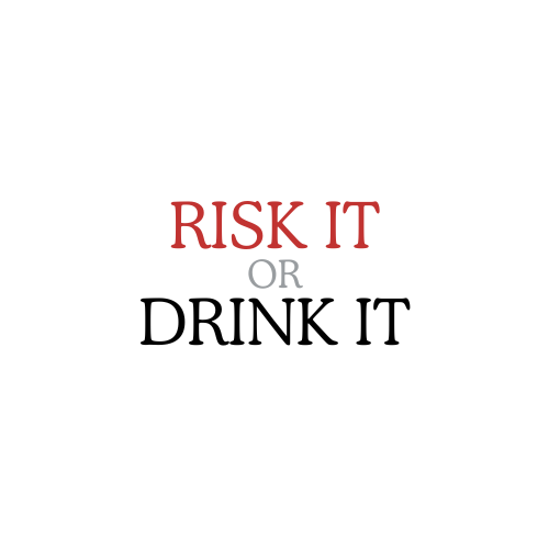 Risk it or Drink it